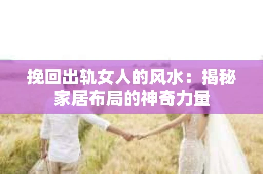 挽回出轨女人的风水：揭秘家居布局的神奇力量