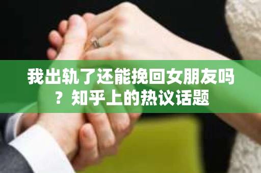 我出轨了还能挽回女朋友吗？知乎上的热议话题