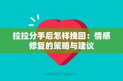 拉拉分手后怎样挽回：情感修复的策略与建议