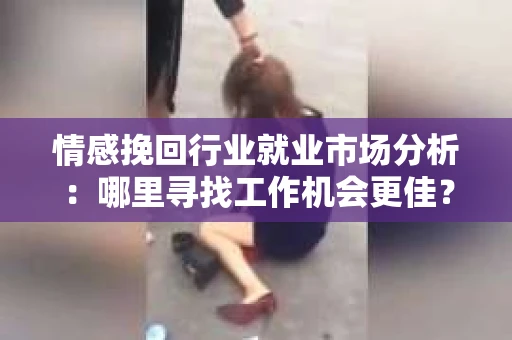 情感挽回行业就业市场分析：哪里寻找工作机会更佳？