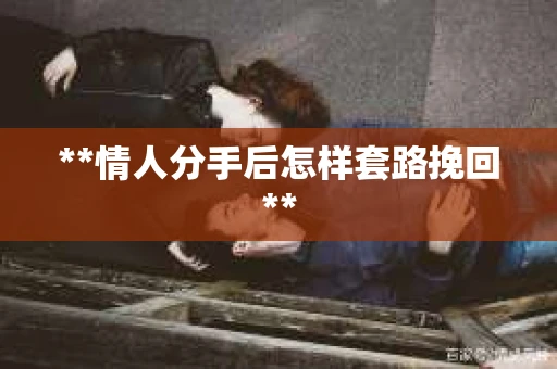 **情人分手后怎样套路挽回**