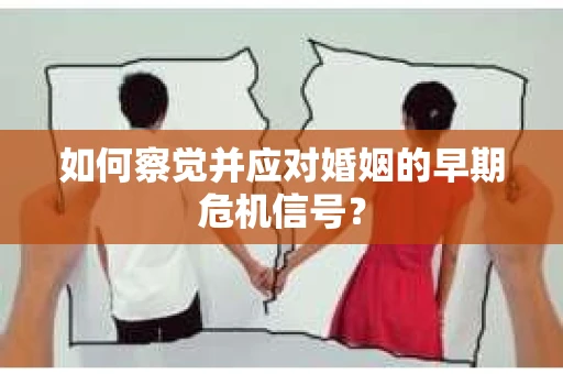 如何察觉并应对婚姻的早期危机信号？