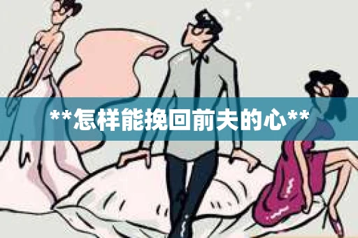 **怎样能挽回前夫的心**