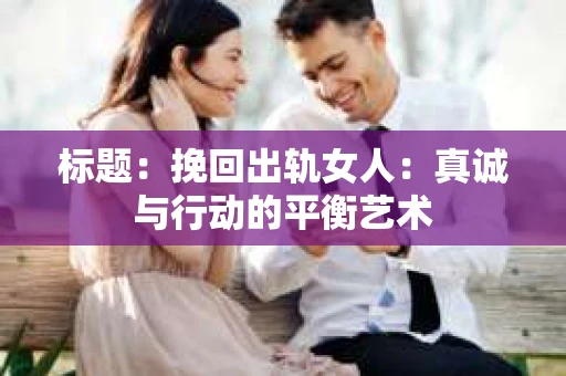 标题：挽回出轨女人：真诚与行动的平衡艺术