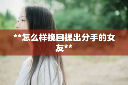 **怎么样挽回提出分手的女友**