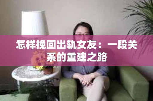 怎样挽回出轨女友：一段关系的重建之路
