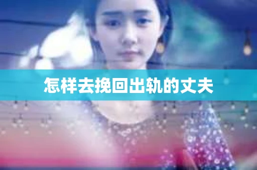 怎样去挽回出轨的丈夫