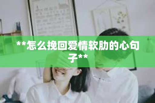 **怎么挽回爱情软肋的心句子**