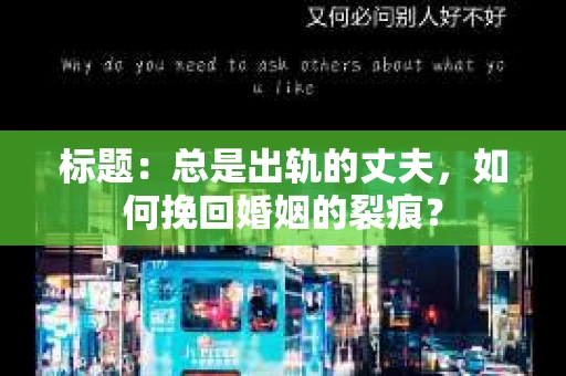 标题：总是出轨的丈夫，如何挽回婚姻的裂痕？