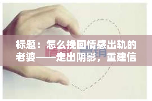 标题：怎么挽回情感出轨的老婆——走出阴影，重建信任