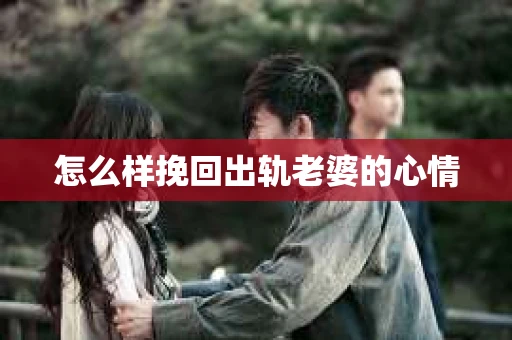 怎么样挽回出轨老婆的心情