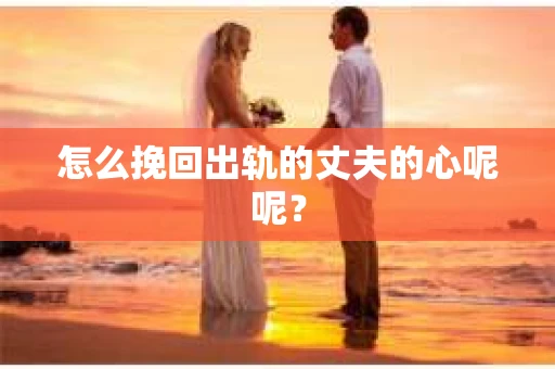 怎么挽回出轨的丈夫的心呢呢？