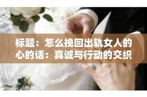 标题：怎么挽回出轨女人的心的话：真诚与行动的交织