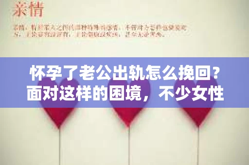 怀孕了老公出轨怎么挽回？面对这样的困境，不少女性都会感到无助和痛苦。在这个时候，如何冷静分析、理智应对，成为关键。以下，我就从几个方面来谈谈这个问题。