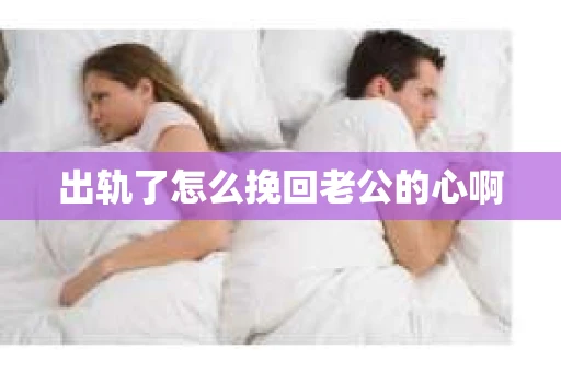 出轨了怎么挽回老公的心啊
