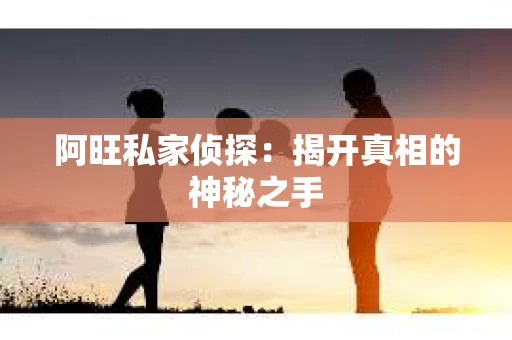阿旺私家侦探：揭开真相的神秘之手