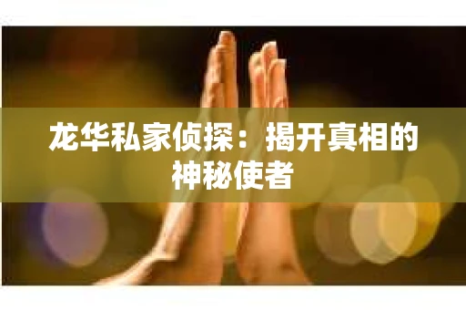 龙华私家侦探：揭开真相的神秘使者