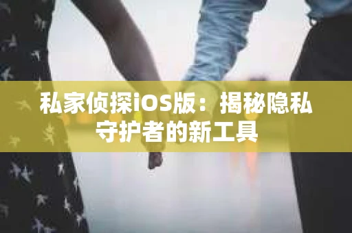 私家侦探iOS版：揭秘隐私守护者的新工具