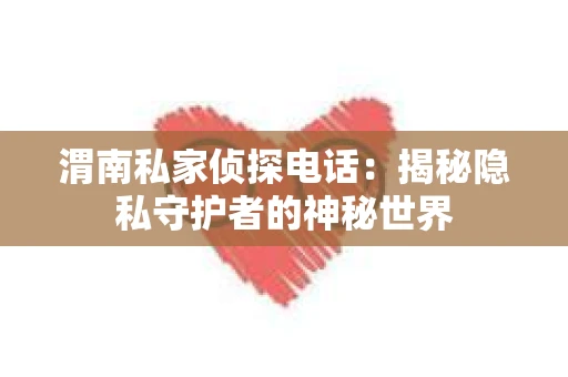 渭南私家侦探电话：揭秘隐私守护者的神秘世界