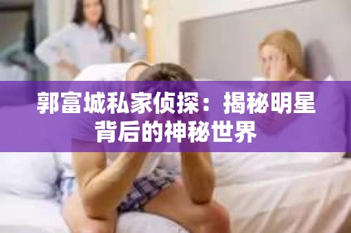 郭富城私家侦探：揭秘明星背后的神秘世界