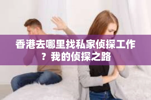 香港去哪里找私家侦探工作？我的侦探之路