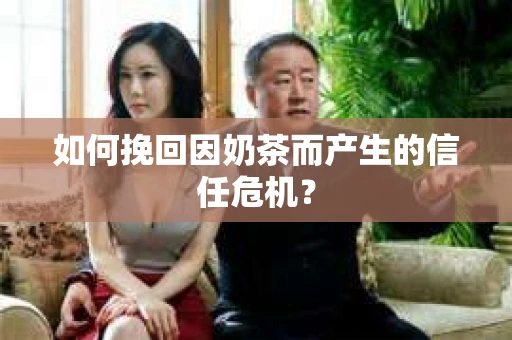 如何挽回因奶茶而产生的信任危机？