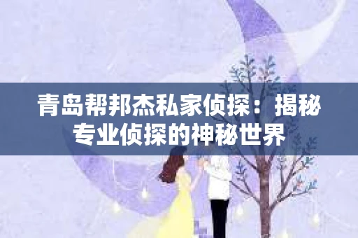 青岛帮邦杰私家侦探：揭秘专业侦探的神秘世界