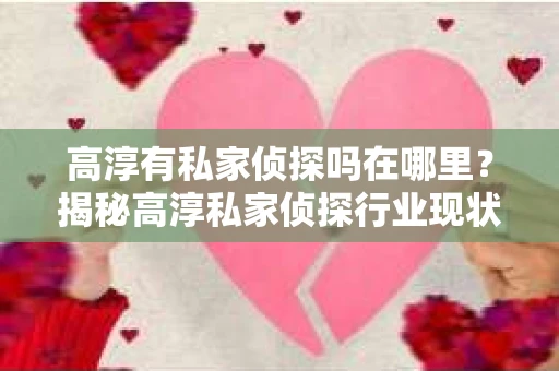 高淳有私家侦探吗在哪里？揭秘高淳私家侦探行业现状