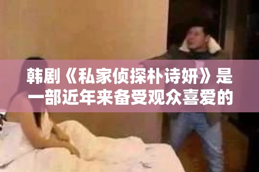 韩剧《私家侦探朴诗妍》是一部近年来备受观众喜爱的悬疑剧，讲述了一位名叫朴诗妍的私家侦探在解决各种离奇案件的过程中，逐渐揭开隐藏在案件背后的真相。那么，如何在线观看这部精彩的韩剧呢？下面，就让我来为大家详细介绍一下。