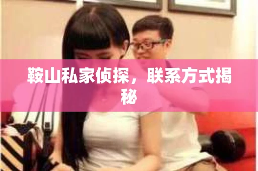 鞍山私家侦探，联系方式揭秘