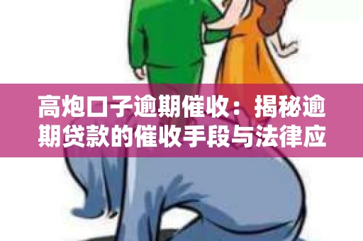 高炮口子逾期催收：揭秘逾期贷款的催收手段与法律应对