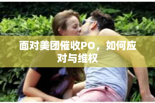面对美团催收PO，如何应对与维权