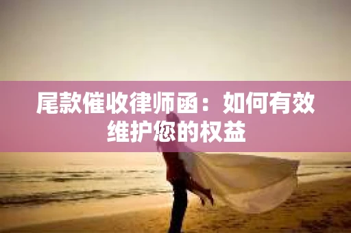 尾款催收律师函：如何有效维护您的权益