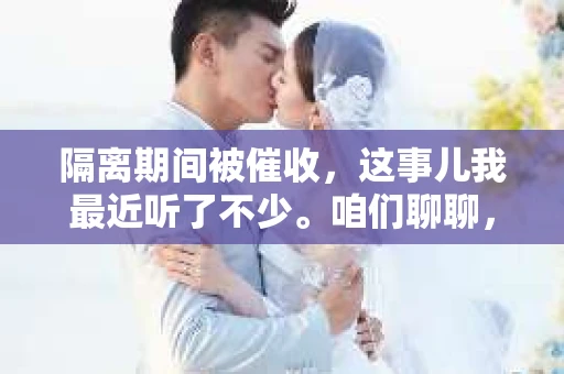 隔离期间被催收，这事儿我最近听了不少。咱们聊聊，看看这事儿到底是个啥情况。