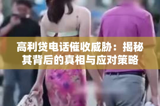 高利贷电话催收威胁：揭秘其背后的真相与应对策略
