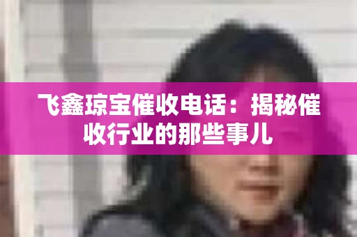 飞鑫琼宝催收电话：揭秘催收行业的那些事儿