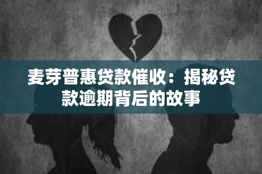麦芽普惠贷款催收：揭秘贷款逾期背后的故事