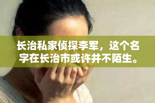 长治私家侦探李军，这个名字在长治市或许并不陌生。今天，我就要和大家聊聊这位侦探的故事，以及他的地址信息。