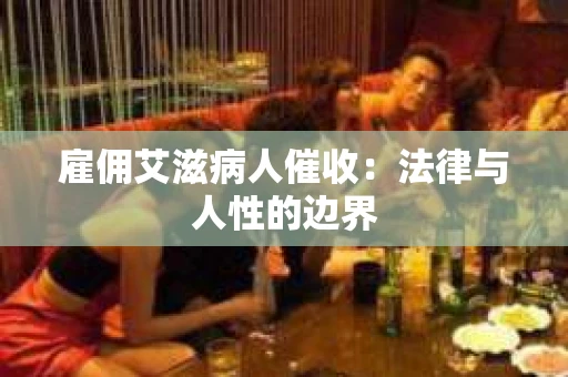 雇佣艾滋病人催收：法律与人性的边界