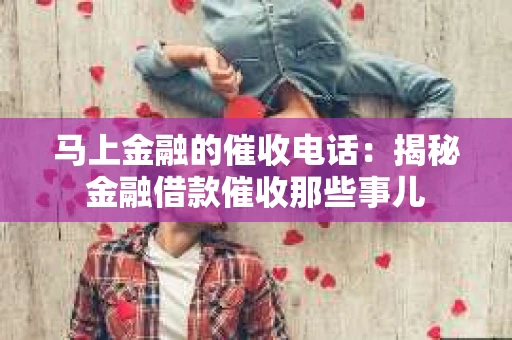 马上金融的催收电话：揭秘金融借款催收那些事儿