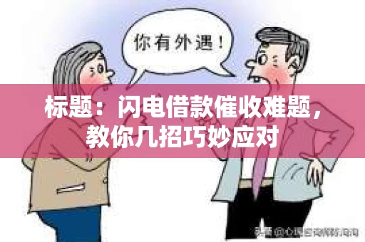 标题：闪电借款催收难题，教你几招巧妙应对