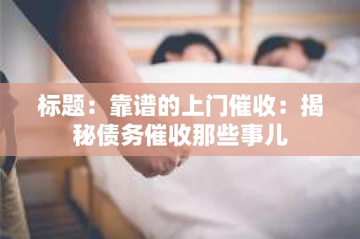 标题：靠谱的上门催收：揭秘债务催收那些事儿