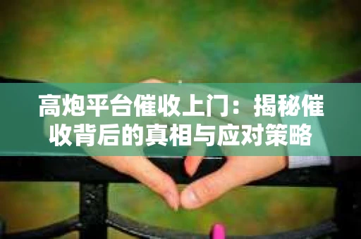 高炮平台催收上门：揭秘催收背后的真相与应对策略