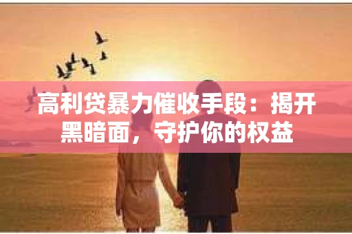 高利贷暴力催收手段：揭开黑暗面，守护你的权益