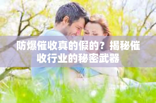 防爆催收真的假的？揭秘催收行业的秘密武器