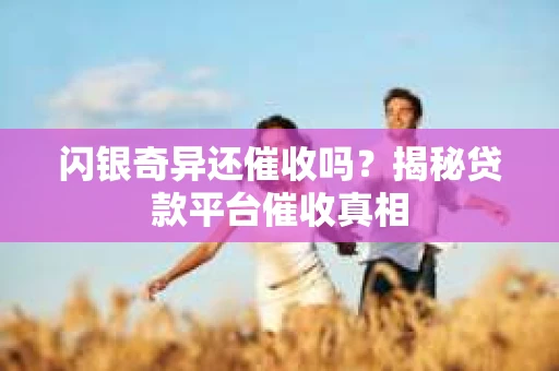 闪银奇异还催收吗？揭秘贷款平台催收真相