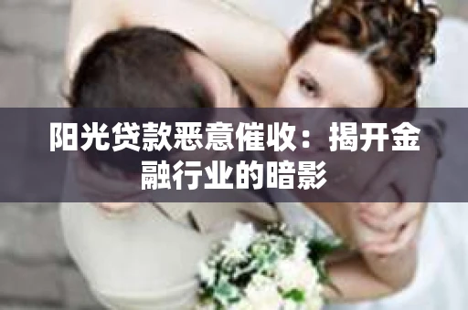 阳光贷款恶意催收：揭开金融行业的暗影