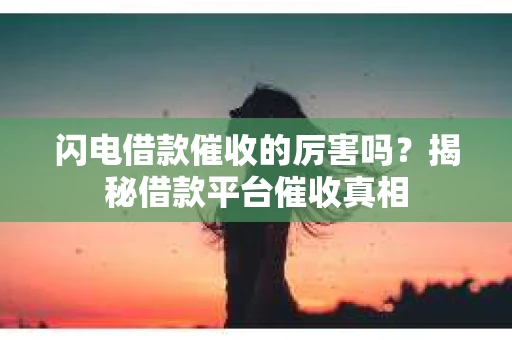 闪电借款催收的厉害吗？揭秘借款平台催收真相