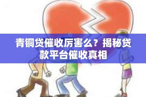 青铜贷催收厉害么？揭秘贷款平台催收真相