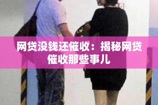 网贷没钱还催收：揭秘网贷催收那些事儿